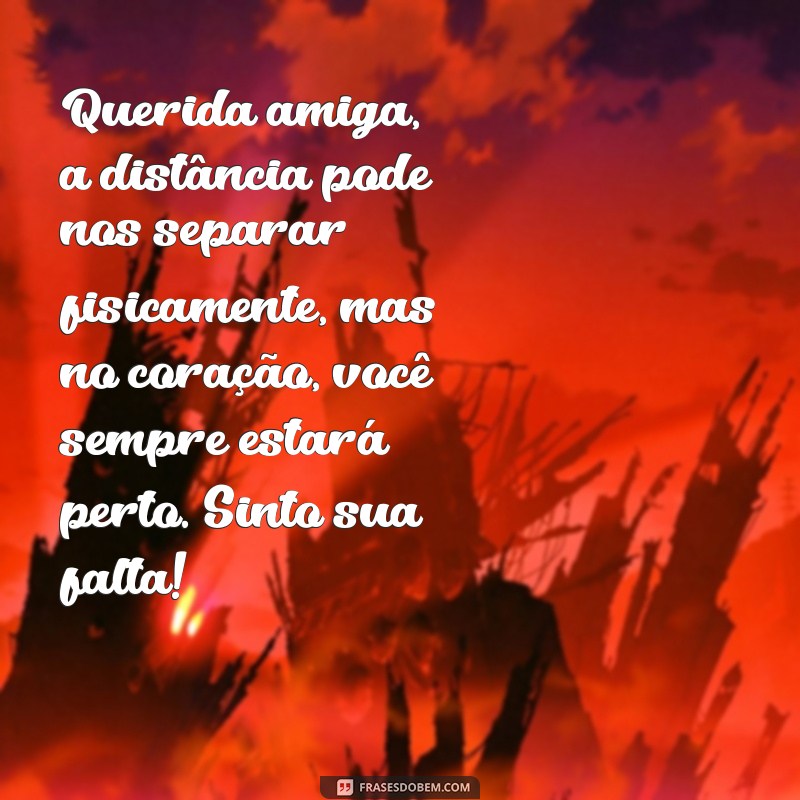 carta para amiga distante saudades Querida amiga, a distância pode nos separar fisicamente, mas no coração, você sempre estará perto. Sinto sua falta!