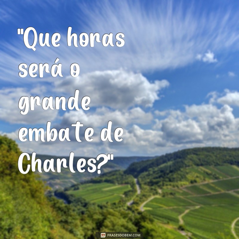 frases que horas vai ser a luta do charles 