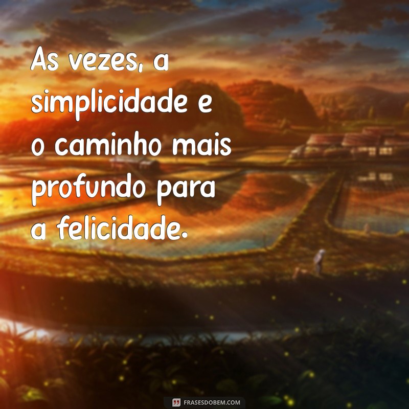 uma reflexão do dia Às vezes, a simplicidade é o caminho mais profundo para a felicidade.