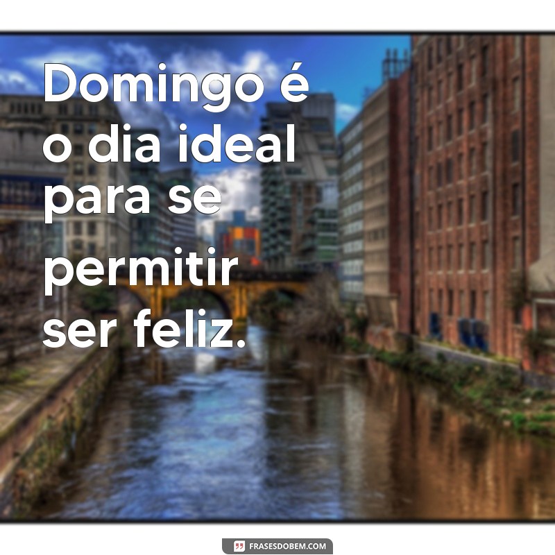 Frases Inspiradoras para Aproveitar Seu Domingo ao Máximo 