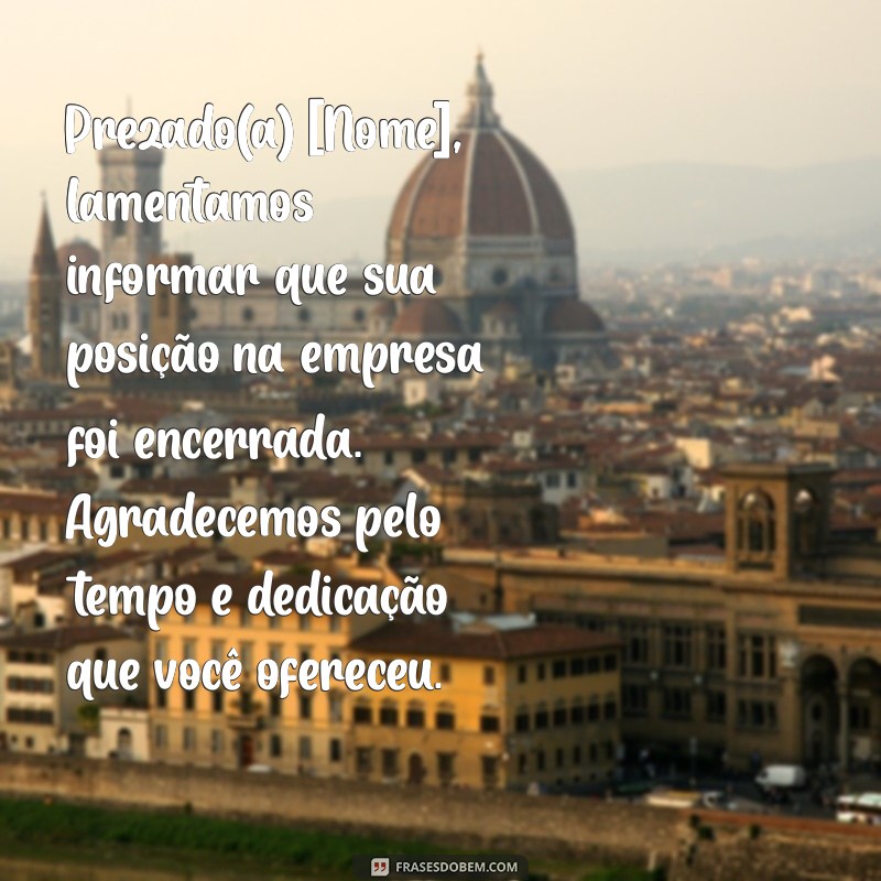 mensagem de dispensa de funcionário Prezado(a) [Nome], lamentamos informar que sua posição na empresa foi encerrada. Agradecemos pelo tempo e dedicação que você ofereceu.