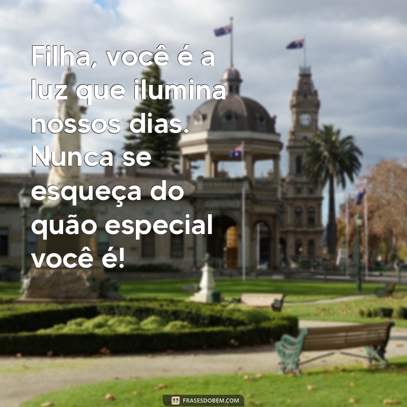 mensagem para filhas amadas Filha, você é a luz que ilumina nossos dias. Nunca se esqueça do quão especial você é!