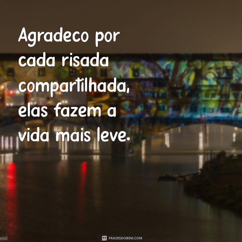 agradecimento pelos momentos vividos Agradeço por cada risada compartilhada, elas fazem a vida mais leve.