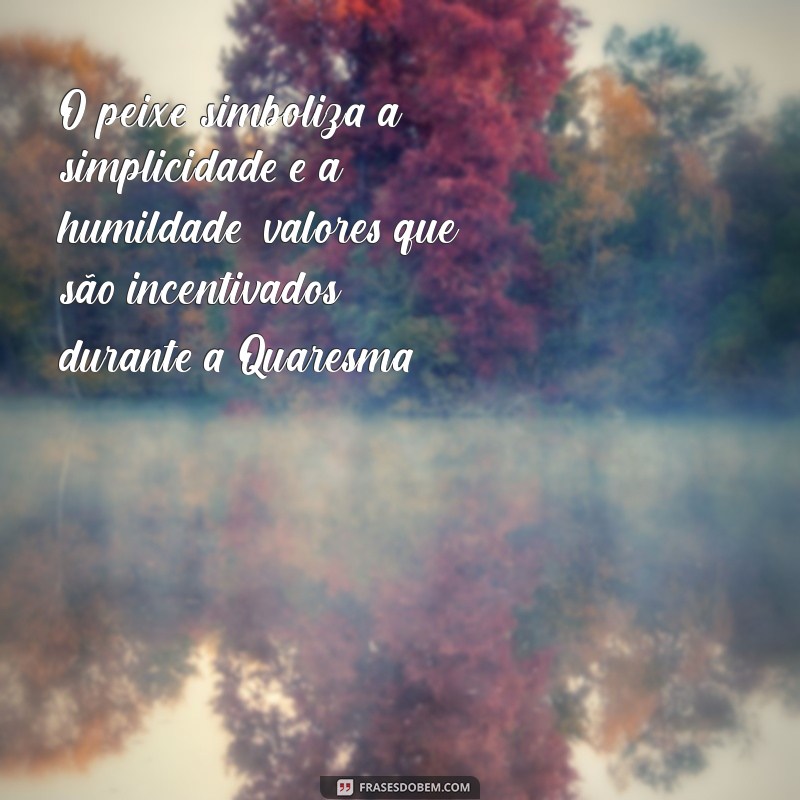 por que pode comer peixe na sexta feira santa O peixe simboliza a simplicidade e a humildade, valores que são incentivados durante a Quaresma.