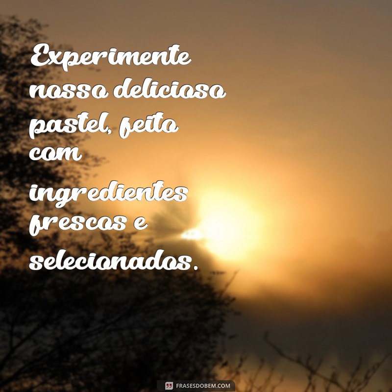 frases para propaganda de pastel Experimente nosso delicioso pastel, feito com ingredientes frescos e selecionados.