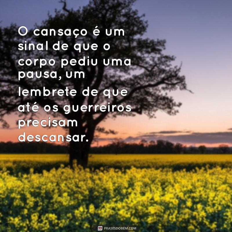 frases sobre cansaço O cansaço é um sinal de que o corpo pediu uma pausa, um lembrete de que até os guerreiros precisam descansar.