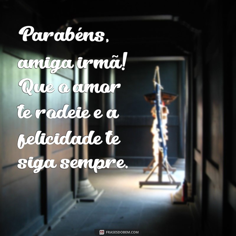 Mensagens de Aniversário Para Amiga Irmã: Celebre com Amor e Carinho 