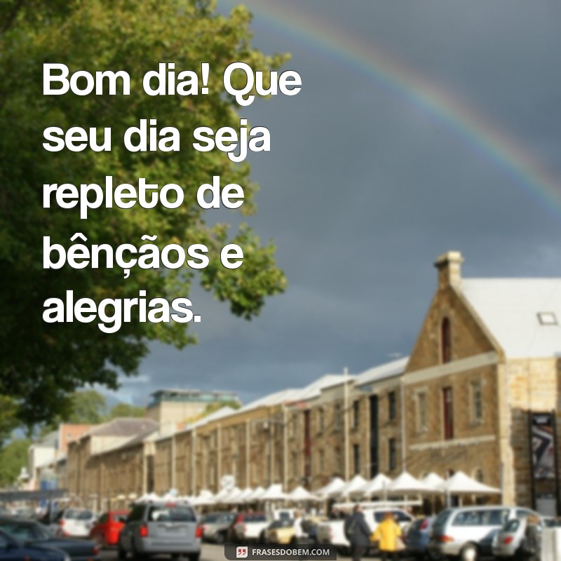 bom dia muitas bençãos Bom dia! Que seu dia seja repleto de bênçãos e alegrias.