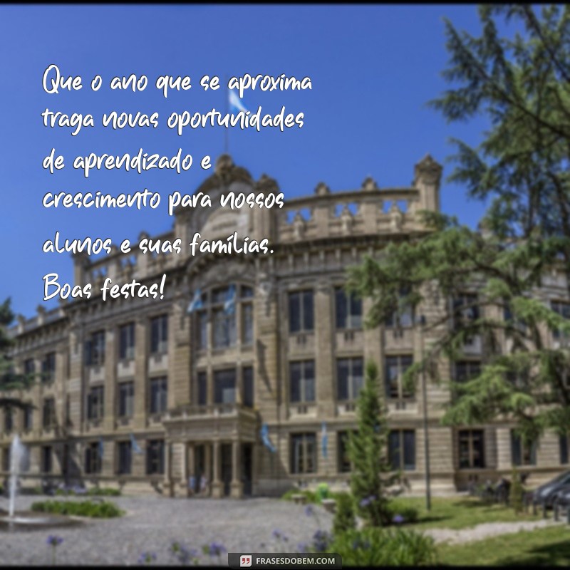 mensagem final de ano para alunos e pais Que o ano que se aproxima traga novas oportunidades de aprendizado e crescimento para nossos alunos e suas famílias. Boas festas!