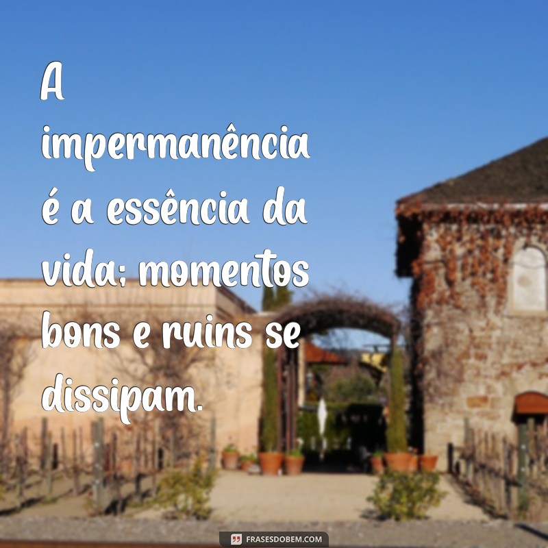 significado da frases tudo passa A impermanência é a essência da vida; momentos bons e ruins se dissipam.