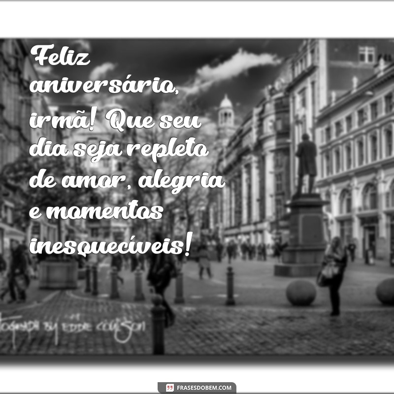 mensagens aniversario irmã Feliz aniversário, irmã! Que seu dia seja repleto de amor, alegria e momentos inesquecíveis!