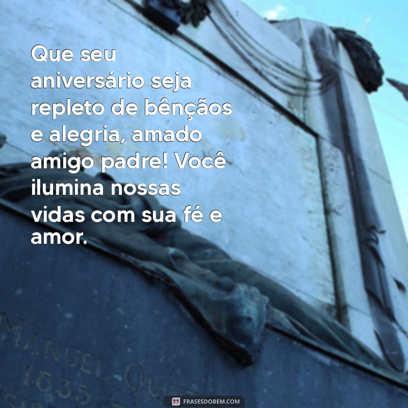 mensagem de aniversário para um amigo padre Que seu aniversário seja repleto de bênçãos e alegria, amado amigo padre! Você ilumina nossas vidas com sua fé e amor.