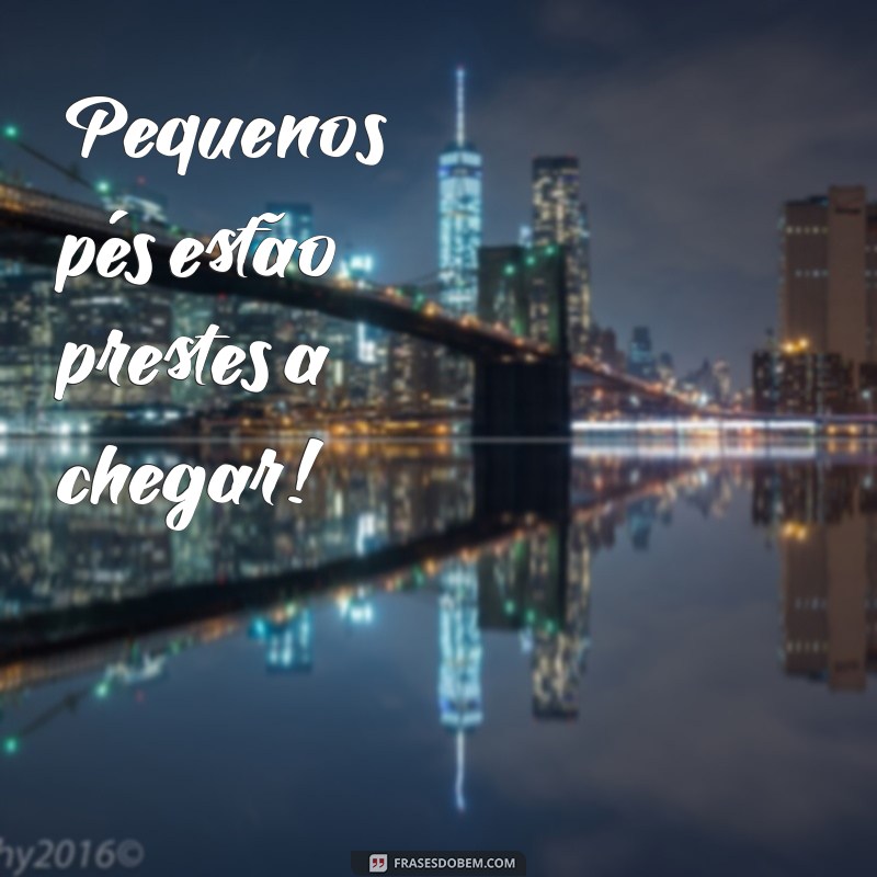 bebê a caminho frases Pequenos pés estão prestes a chegar!