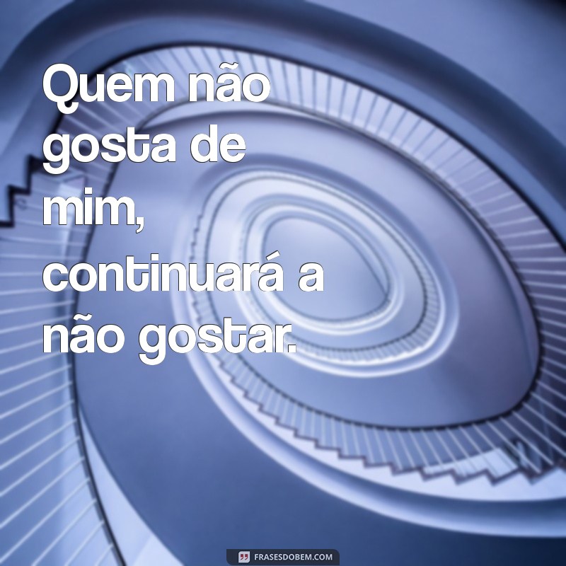 quem não gosta de mim vai continuar não gostando Quem não gosta de mim, continuará a não gostar.