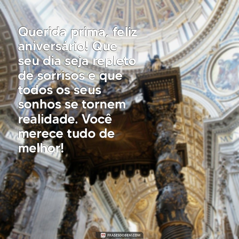 carta de aniversário para prima Querida prima, feliz aniversário! Que seu dia seja repleto de sorrisos e que todos os seus sonhos se tornem realidade. Você merece tudo de melhor!