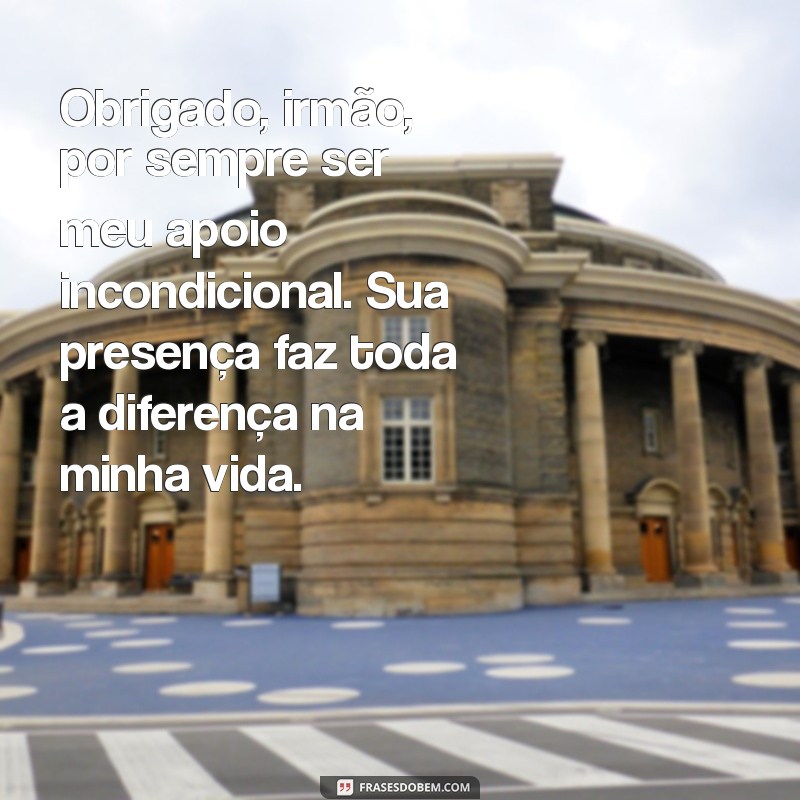 mensagem de agradecimento ao irmão Obrigado, irmão, por sempre ser meu apoio incondicional. Sua presença faz toda a diferença na minha vida.