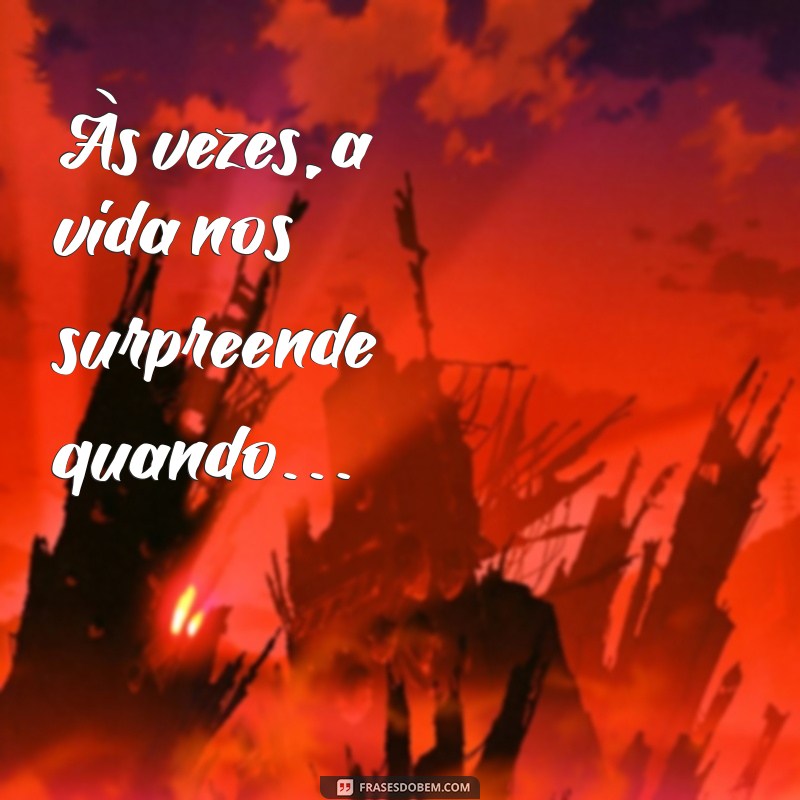 inicio de frases Às vezes, a vida nos surpreende quando…