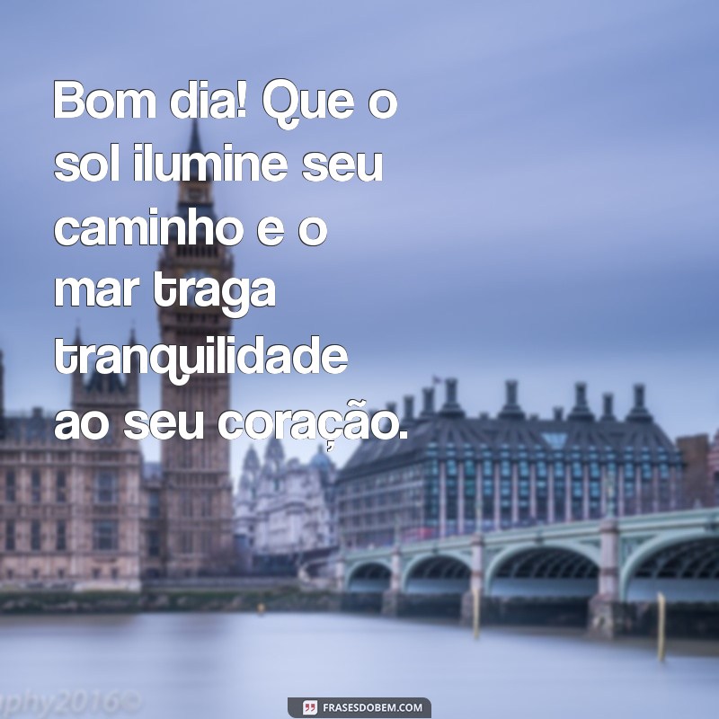 mensagem de bom dia com sol e mar Bom dia! Que o sol ilumine seu caminho e o mar traga tranquilidade ao seu coração.