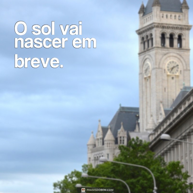 Descubra as frases para saber a hora exata do nascer do sol hoje 