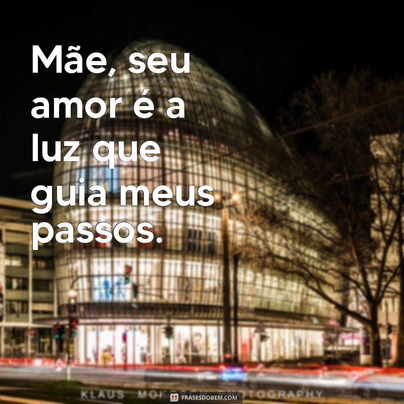 msg das maes Mãe, seu amor é a luz que guia meus passos.