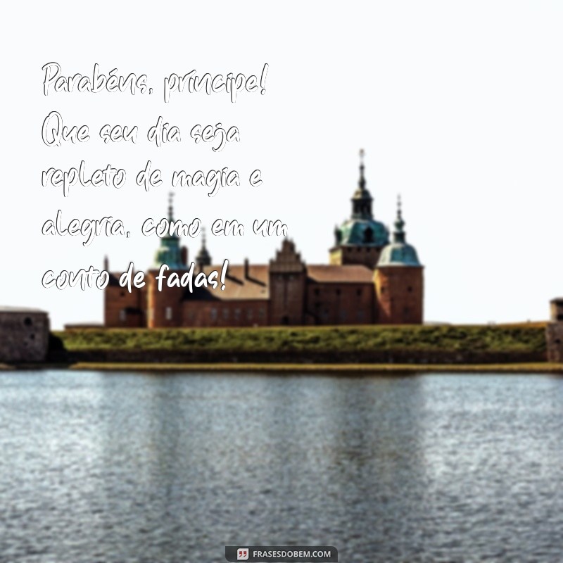 mensagem de aniversário para um príncipe Parabéns, príncipe! Que seu dia seja repleto de magia e alegria, como em um conto de fadas!