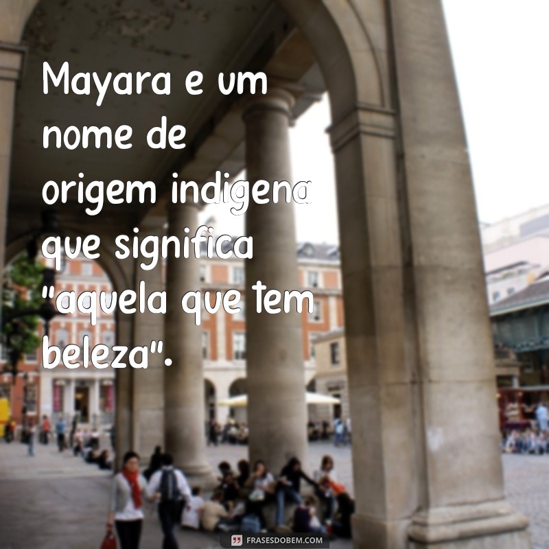 frases significado do nome mayara Mayara é um nome de origem indígena que significa 