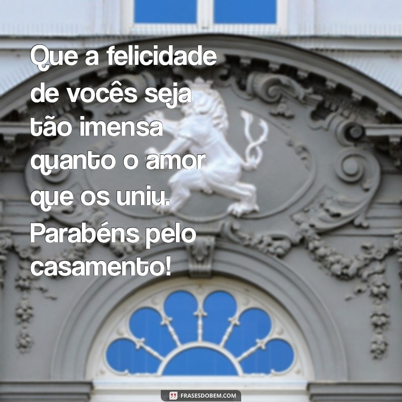 mensagem de felicidades para casamento Que a felicidade de vocês seja tão imensa quanto o amor que os uniu. Parabéns pelo casamento!