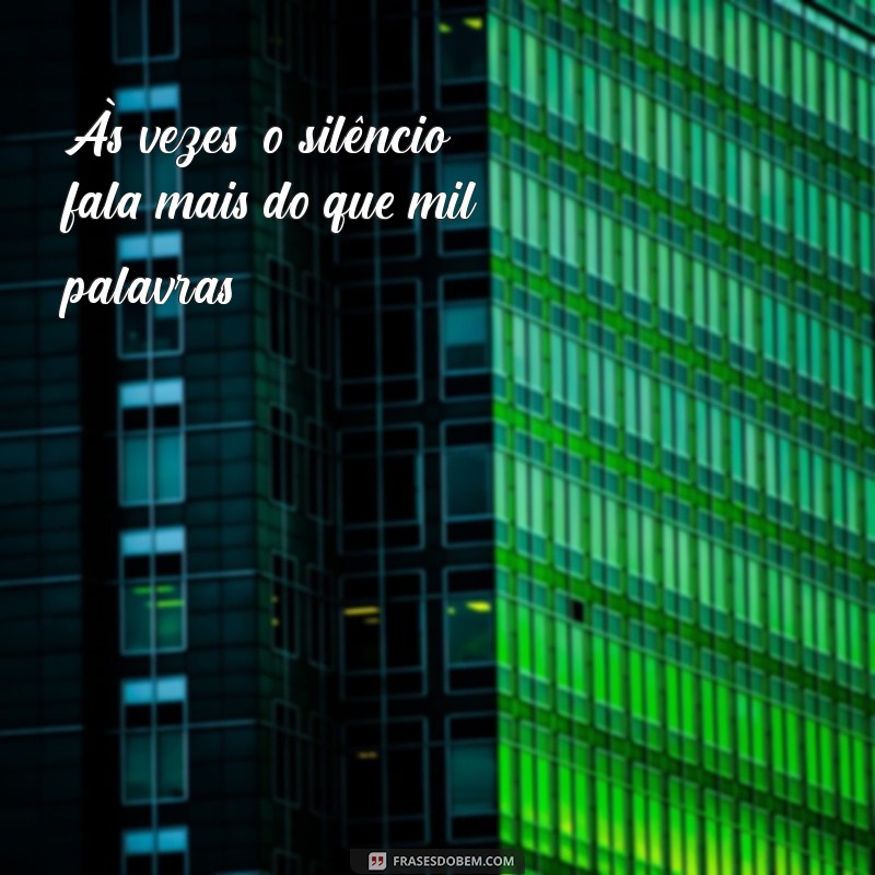 frases reticente Às vezes, o silêncio fala mais do que mil palavras...