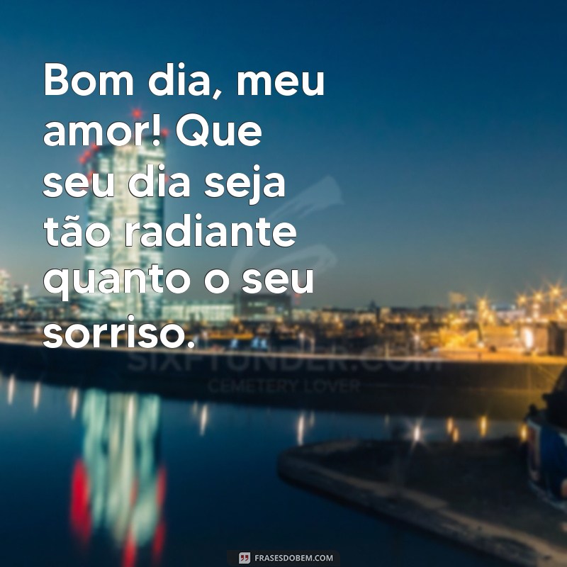 frases de bom dia pro amor da minha vida Bom dia, meu amor! Que seu dia seja tão radiante quanto o seu sorriso.