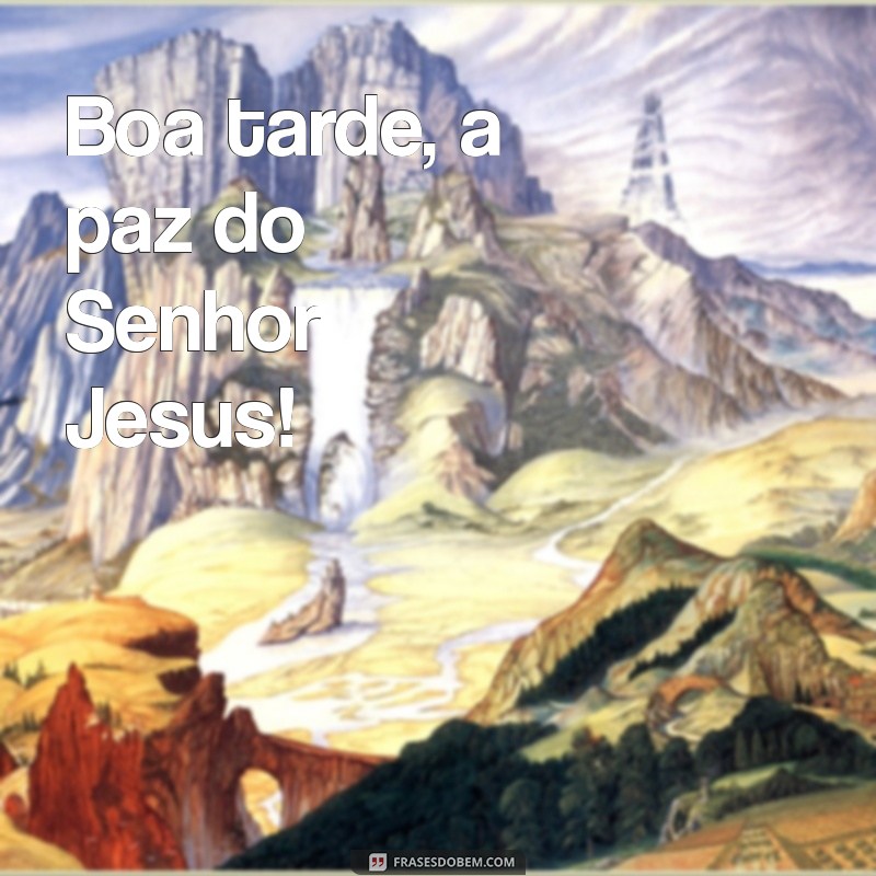 boa tarde a paz do senhor jesus Boa tarde, a paz do Senhor Jesus!