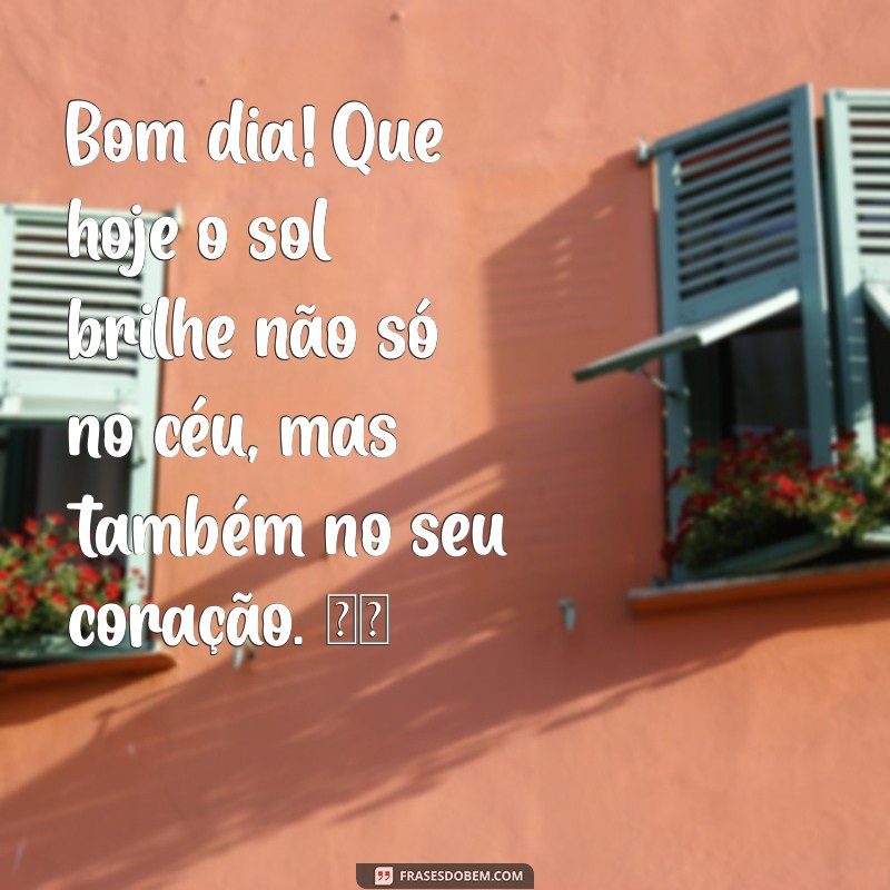 mensagem fofinha de bom dia Bom dia! Que hoje o sol brilhe não só no céu, mas também no seu coração. ☀️❤️