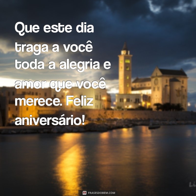 mensagem de aniversario linda Que este dia traga a você toda a alegria e amor que você merece. Feliz aniversário!