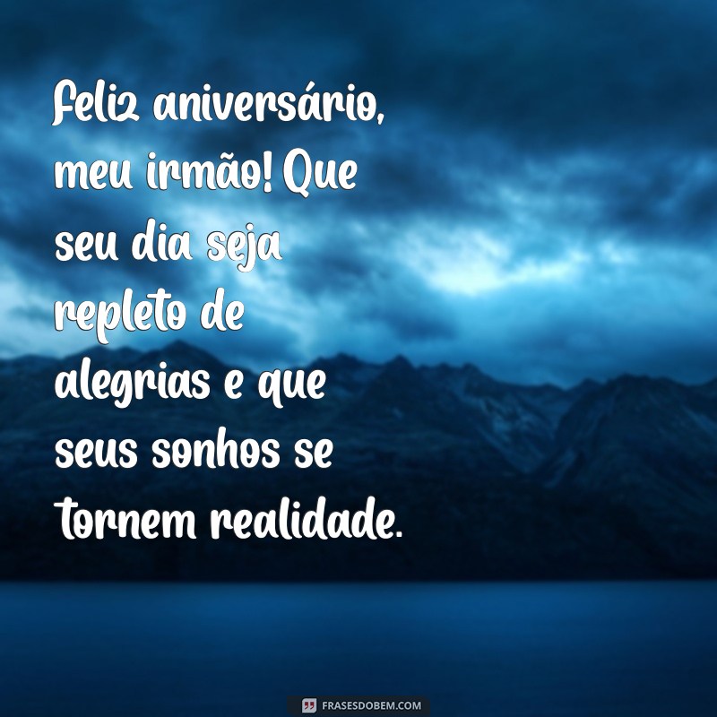 mensagem de feliz aniversario para irmão querido Feliz aniversário, meu irmão! Que seu dia seja repleto de alegrias e que seus sonhos se tornem realidade.