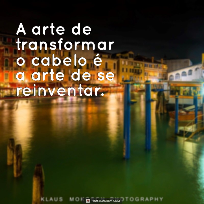 Transforme Seu Visual: 20 Frases Inspiradoras sobre Mudanças de Cabelo 