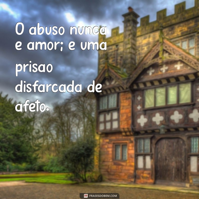 frases sobre abuso O abuso nunca é amor; é uma prisão disfarçada de afeto.