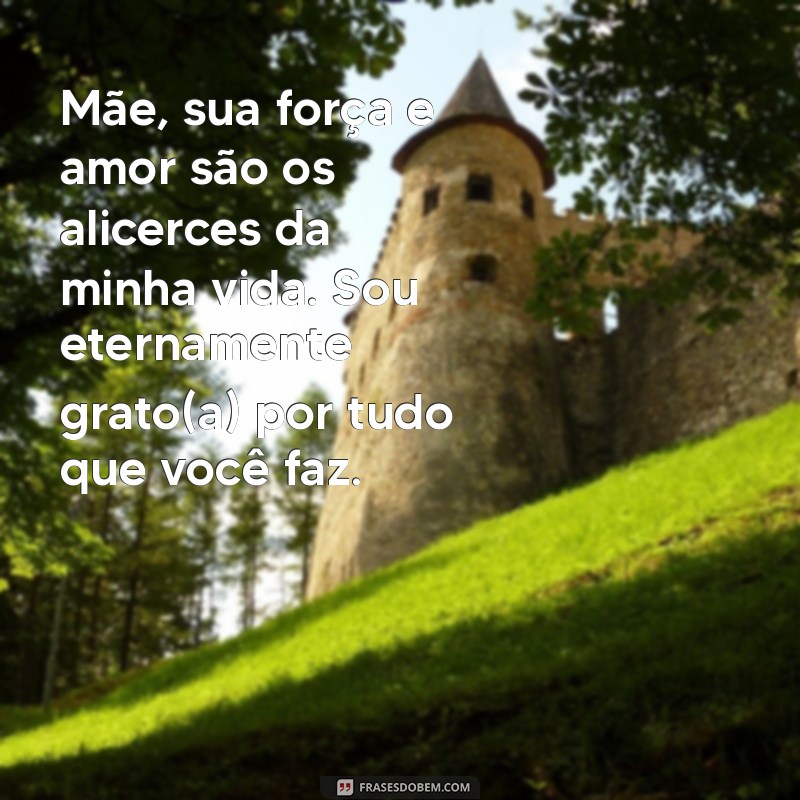 frases de gratidão para mãe Mãe, sua força e amor são os alicerces da minha vida. Sou eternamente grato(a) por tudo que você faz.