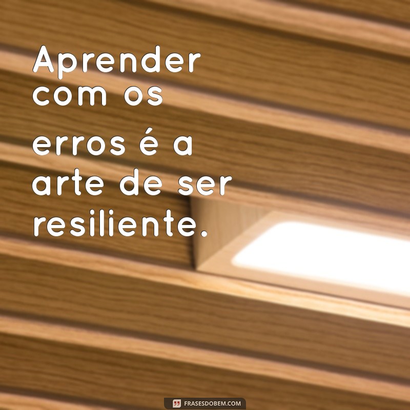 Frases Inspiradoras para Aprender com os Erros e Crescer na Vida 