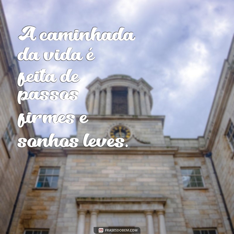 frases sobre caminhada da vida A caminhada da vida é feita de passos firmes e sonhos leves.