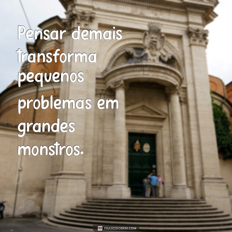 Frases Inspiradoras para Refletir sobre o Pensar Demais 