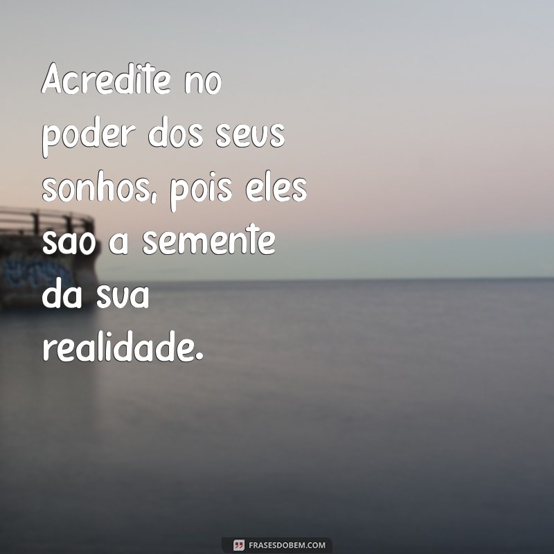 frases pessoal Acredite no poder dos seus sonhos, pois eles são a semente da sua realidade.