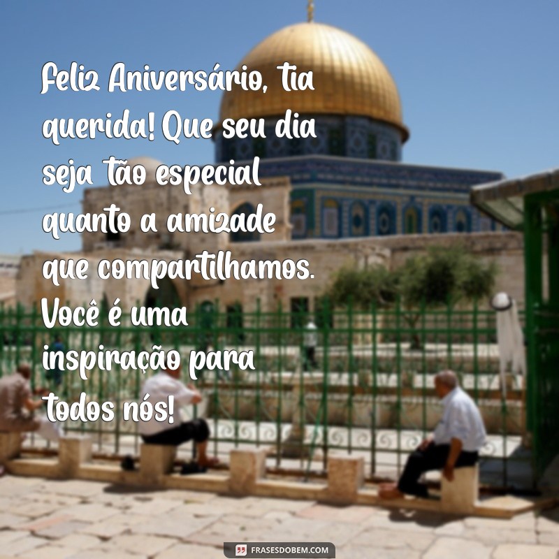 mensagem de aniversário para tia amiga Feliz Aniversário, tia querida! Que seu dia seja tão especial quanto a amizade que compartilhamos. Você é uma inspiração para todos nós!