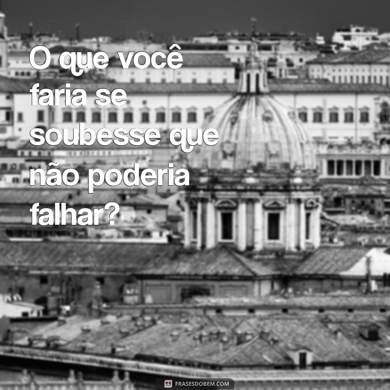 frases desafios O que você faria se soubesse que não poderia falhar?