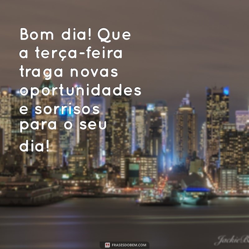 mensagem de bom dia para terça Bom dia! Que a terça-feira traga novas oportunidades e sorrisos para o seu dia!