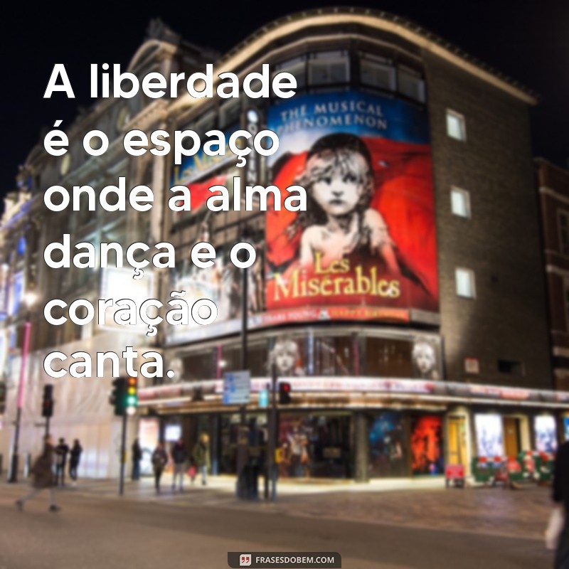 mensagens sobre liberdade A liberdade é o espaço onde a alma dança e o coração canta.