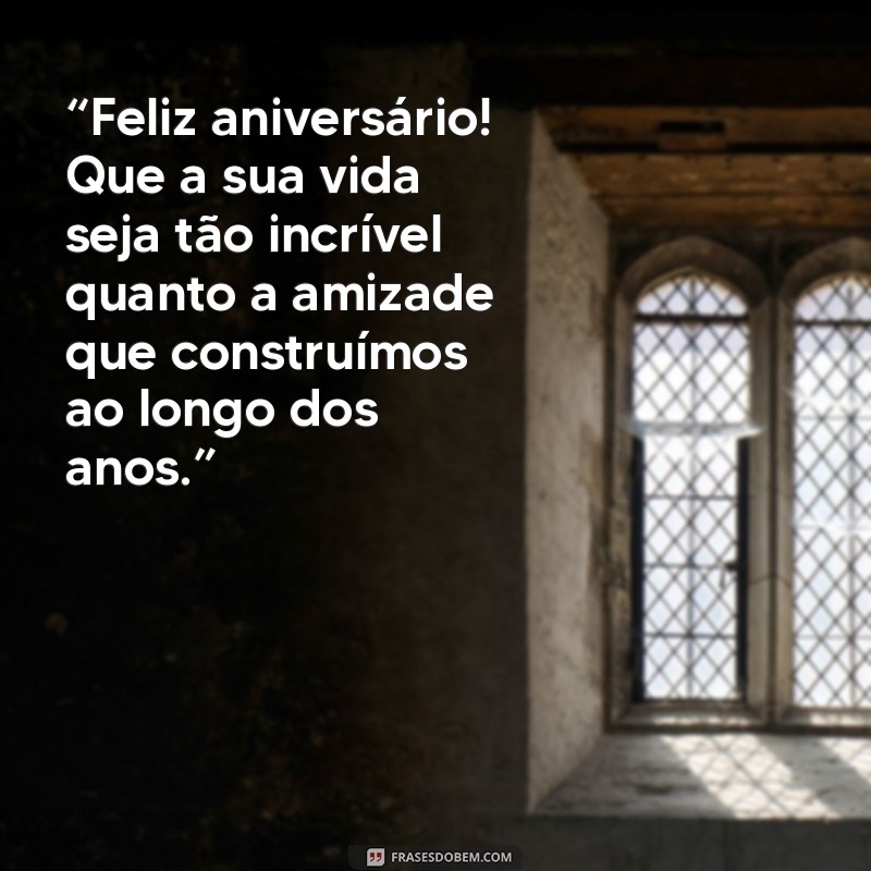 de aniversário para amigo “Feliz aniversário! Que a sua vida seja tão incrível quanto a amizade que construímos ao longo dos anos.”