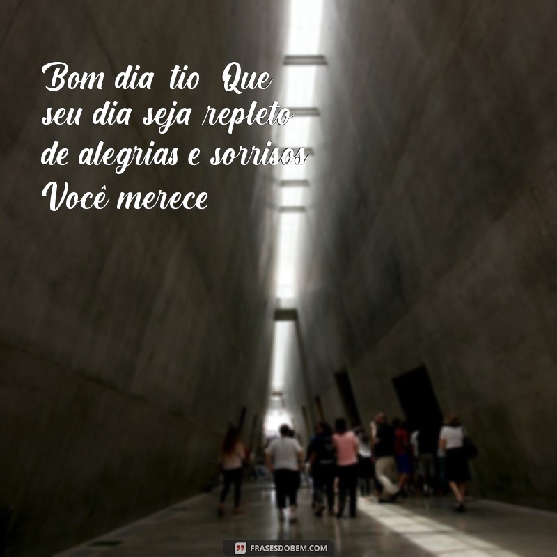 mensagem de bom dia para tio Bom dia, tio! Que seu dia seja repleto de alegrias e sorrisos. Você merece!