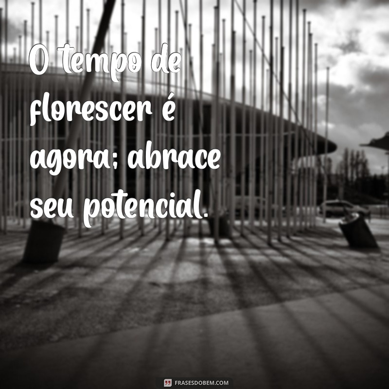 Frases Inspiradoras para Celebrar o Tempo de Florescer 