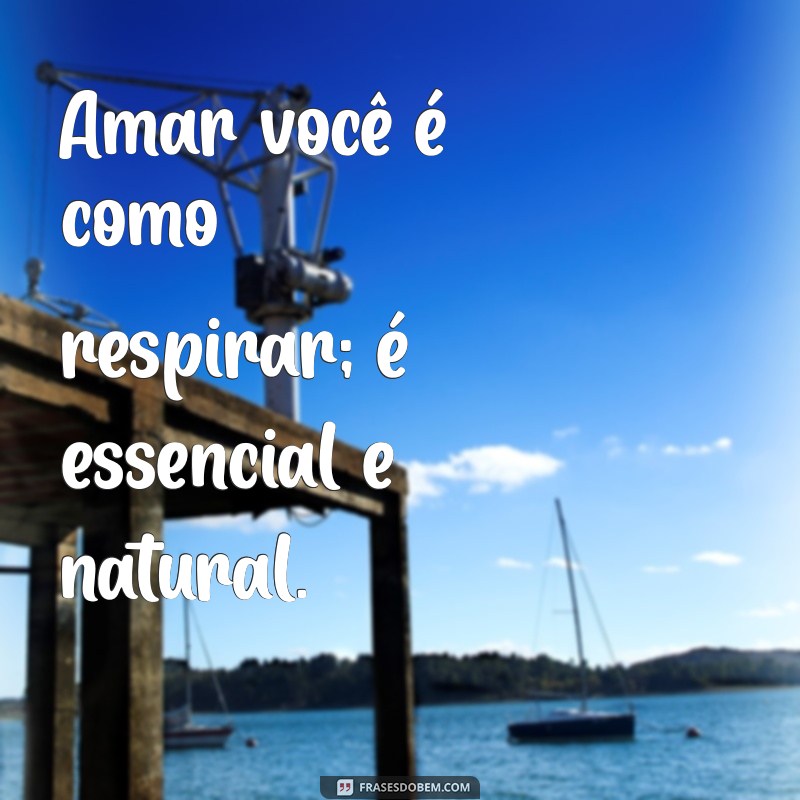 frases apaixonado Amar você é como respirar; é essencial e natural.