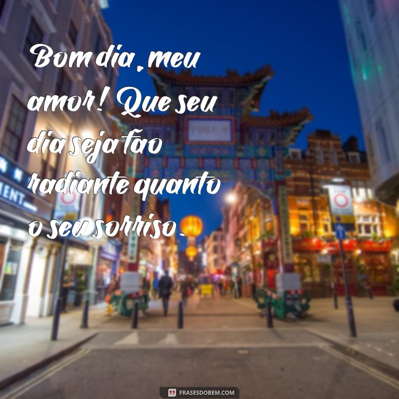 uma frases de bom dia para meu amor Bom dia, meu amor! Que seu dia seja tão radiante quanto o seu sorriso.