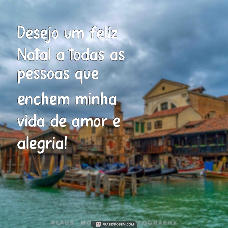 frases feliz natal a todas Desejo um feliz Natal a todas as pessoas que enchem minha vida de amor e alegria!